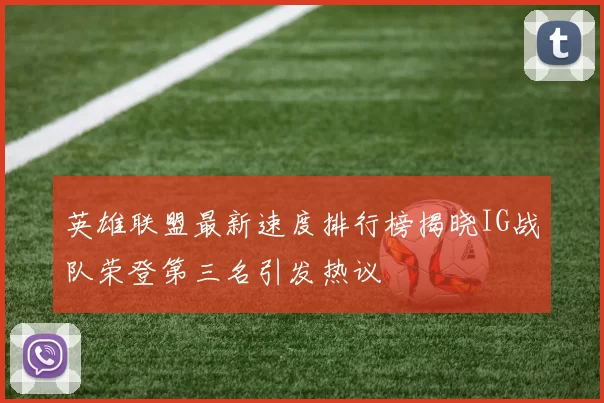 英雄联盟最新速度排行榜揭晓IG战队荣登第三名引发热议