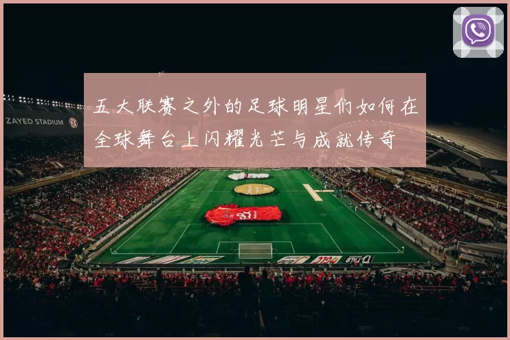 五大联赛之外的足球明星们如何在全球舞台上闪耀光芒与成就传奇