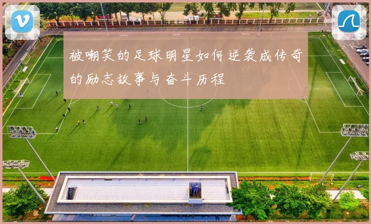 被嘲笑的足球明星如何逆袭成传奇的励志故事与奋斗历程