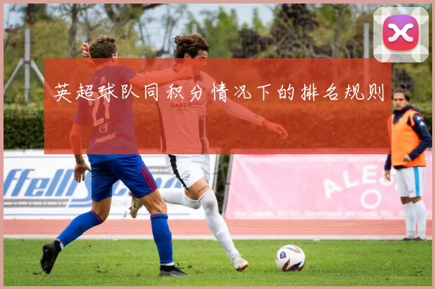 英超球队同积分情况下的排名规则