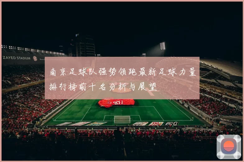 南京足球队强势领跑最新足球力量排行榜前十名分析与展望