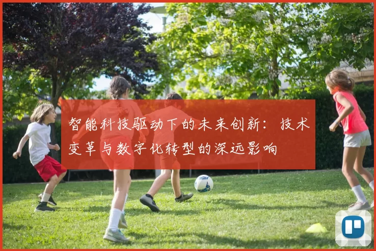 智能科技驱动下的未来创新：技术变革与数字化转型的深远影响