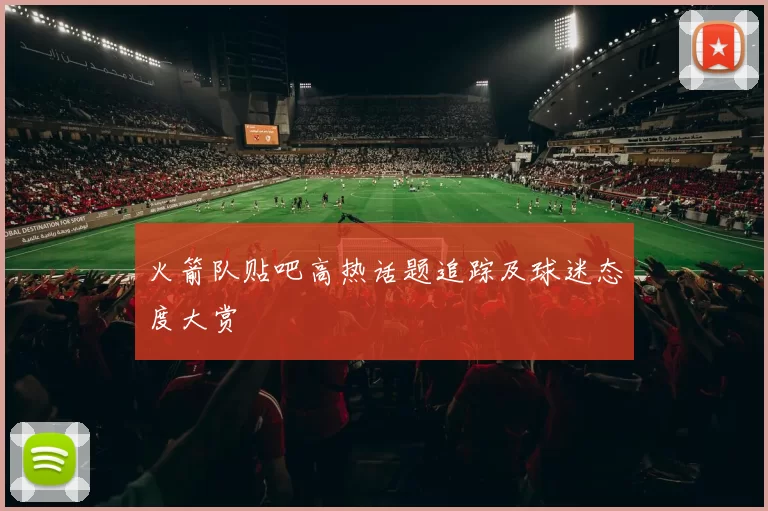 火箭队贴吧高热话题追踪及球迷态度大赏