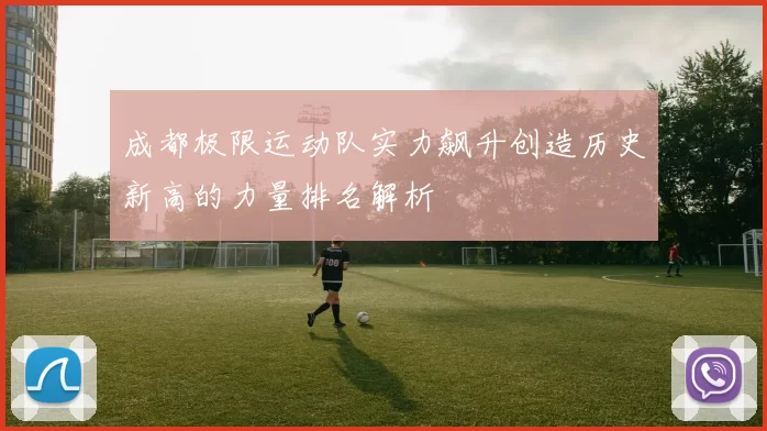 成都极限运动队实力飙升创造历史新高的力量排名解析