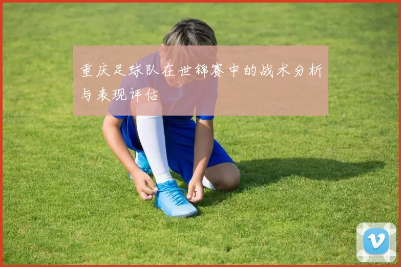 重庆足球队在世锦赛中的战术分析与表现评估