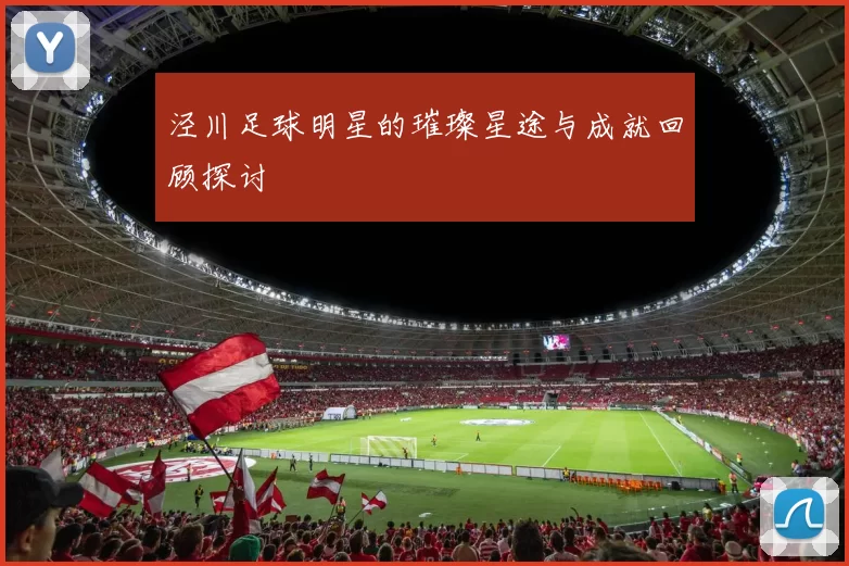 泾川足球明星的璀璨星途与成就回顾探讨