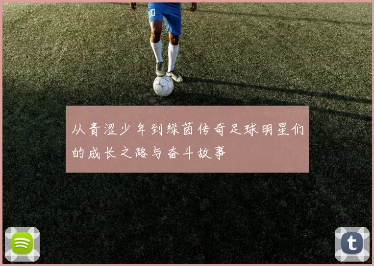 从青涩少年到绿茵传奇足球明星们的成长之路与奋斗故事