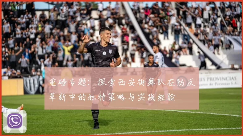 重磅专题：探索西安街舞队在防反革新中的独特策略与实践经验