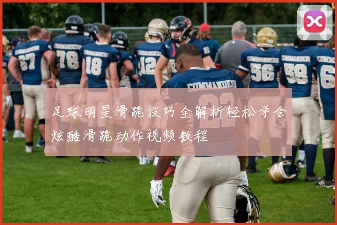 足球明星滑跪技巧全解析轻松学会炫酷滑跪动作视频教程