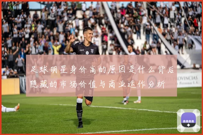 足球明星身价高的原因是什么背后隐藏的市场价值与商业运作分析