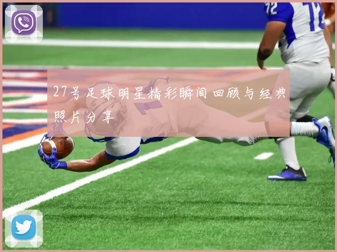 27号足球明星精彩瞬间回顾与经典照片分享