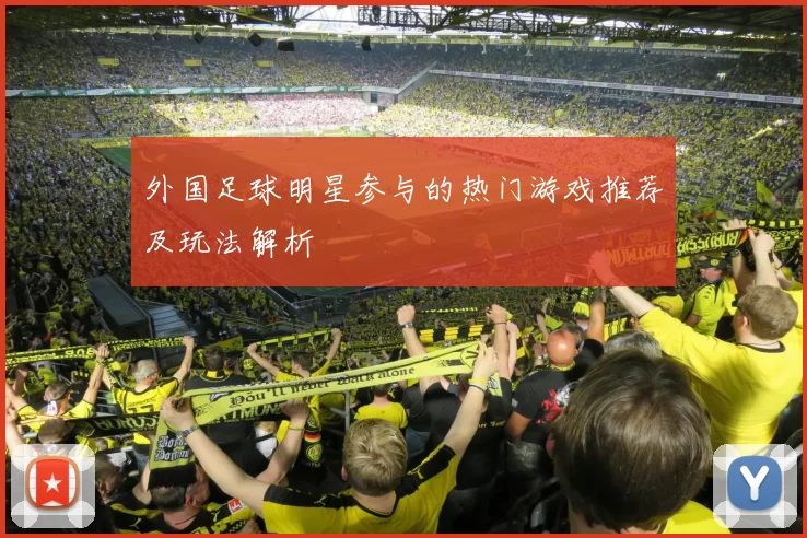 外国足球明星参与的热门游戏推荐及玩法解析