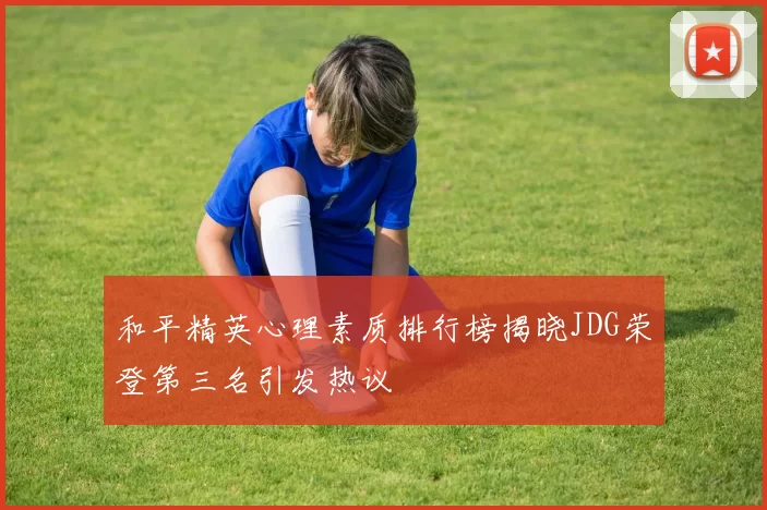 和平精英心理素质排行榜揭晓JDG荣登第三名引发热议