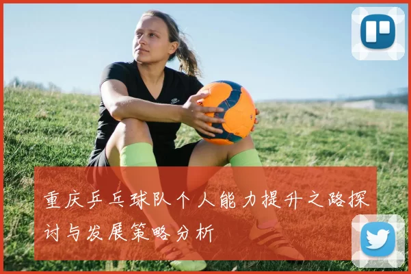 重庆乒乓球队个人能力提升之路探讨与发展策略分析