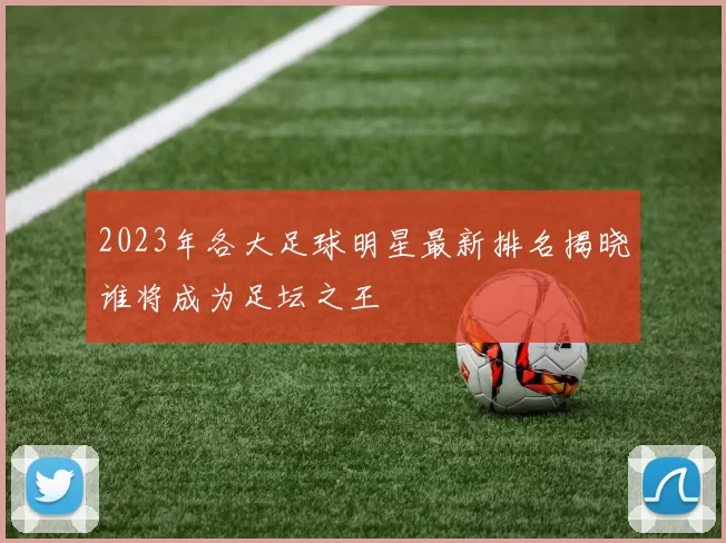 2023年各大足球明星最新排名揭晓谁将成为足坛之王
