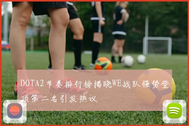 DOTA2节奏排行榜揭晓WE战队强势登顶第二名引发热议