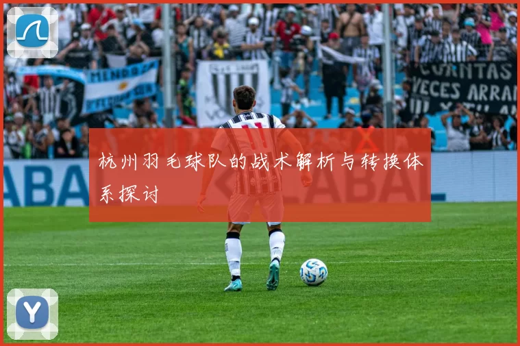 杭州羽毛球队的战术解析与转换体系探讨