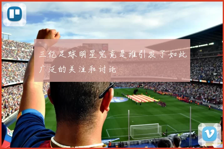 三亿足球明星究竟是谁引发了如此广泛的关注和讨论