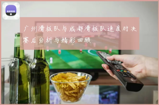 广州滑板队与成都滑板队速度对决赛后分析与精彩回顾