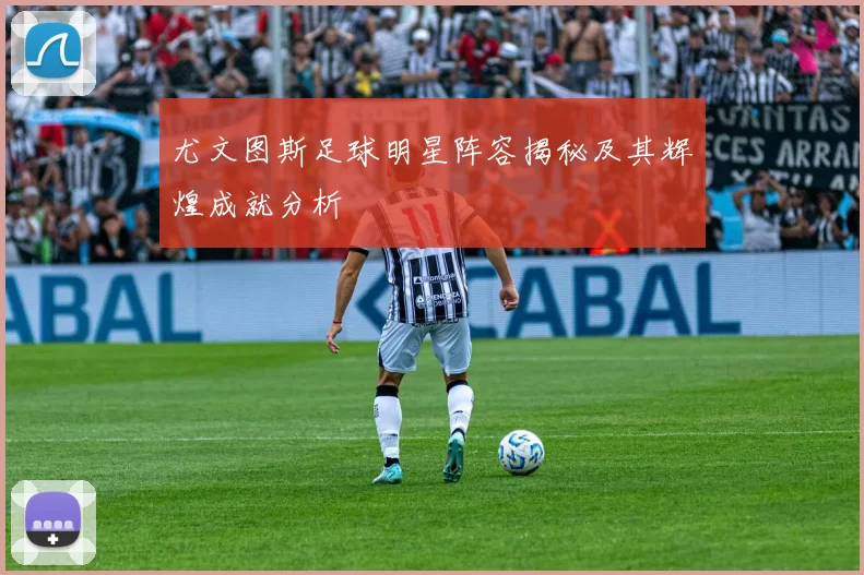 尤文图斯足球明星阵容揭秘及其辉煌成就分析