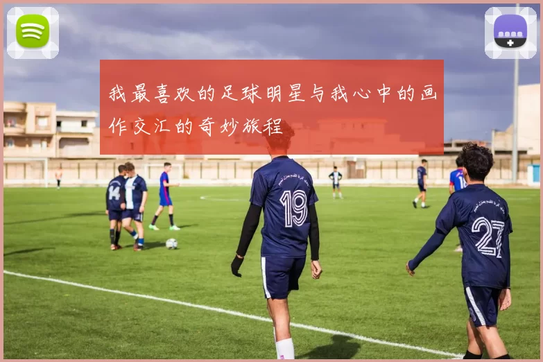 我最喜欢的足球明星与我心中的画作交汇的奇妙旅程